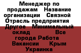 Менеджер по продажам › Название организации ­ Связной › Отрасль предприятия ­ Другое › Минимальный оклад ­ 25 500 - Все города Работа » Вакансии   . Крым,Украинка